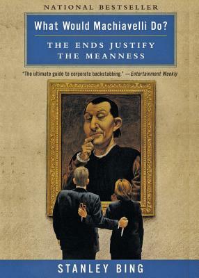 What Would Machiavelli Do?: The Ends Justify the Meanness by Stanley Bing