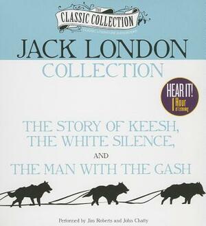 Jack London Collection: The Story of Keesh, the White Silence, the Man with the Gash by Jack London