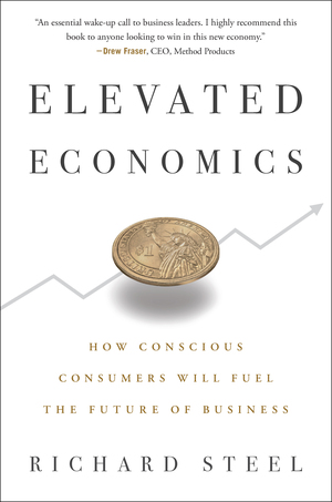 Elevated Economics: How Conscious Consumers Will Fuel the Future of Business by Richard Steel