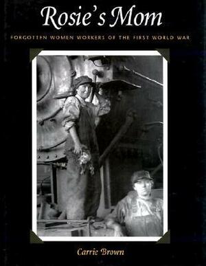 Rosie's Mom: Forgotten Women Workers of the First World War by Carrie Brown