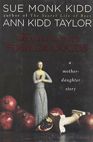 Traveling With Pomegranates: A Mother-Daughter Story by Sue Monk Kidd, Ann Kidd Taylor