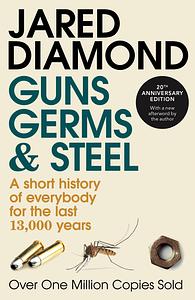 Guns, Germs and Steel: A Short History of Everybody for the Last 13,000 Years by Jared Diamond