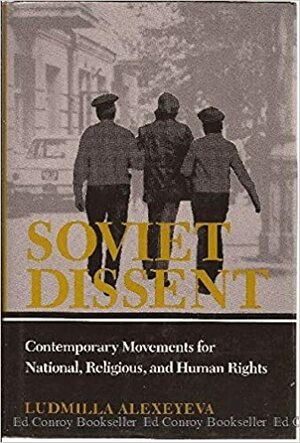 Soviet Dissent: Contemporary Movements For National, Religious, And Human Rights by Lyudmila Alexeyeva