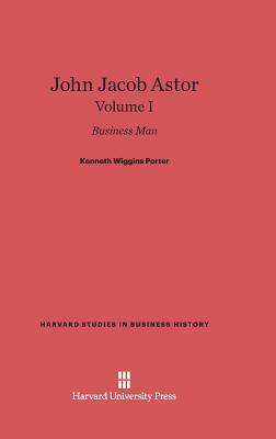 John Jacob Astor, Volume I by Kenneth Wiggins Porter
