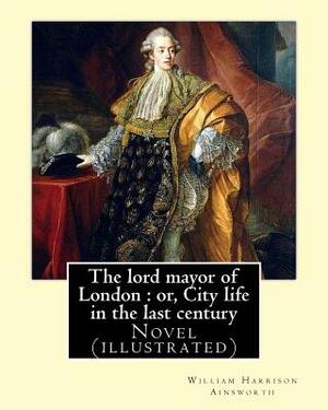 The lord mayor of London: or, City life in the last century. By: William Harrison Ainsworth, illustrated By: Gilbert, Frederick, fl. 1862-1877, by William Harrison Ainsworth, Gilbert Frederick