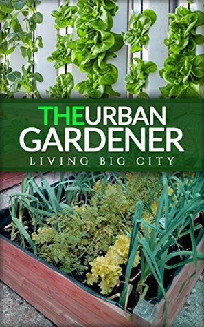 The Urban Gardener - indoor and outdoor gardening, growing vegetables, herb planting, starting from seed, watering, cacti growing, tips and a bonus flower gardening: Indoor and outdoor gardening by Matthews Grass