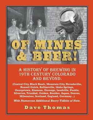 Of Mines and Beer!: 150 Years of Brewing History in Gilpin County, Colorado, and Beyond (Central City, Black Hawk, Mountain City, Nevadavi by Dave Thomas