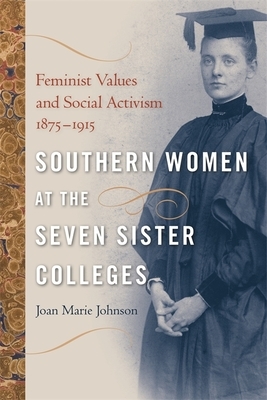 Southern Women at the Seven Sister Colleges: Feminist Values and Social Activism, 1875-1915 by Joan Marie Johnson