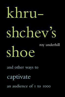 Khrushchev's Shoe: And Other Ways to Captivate an Audience of One to One Thousand by Roy Underhill