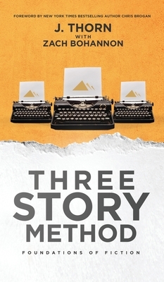 Three Story Method: Foundations of Fiction by J. Thorn, Zach Bohannon