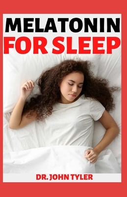 Melatonin for Sleep: Overcome Sleep Problems and Revitalize Your Body and Your Mind by John Tyler