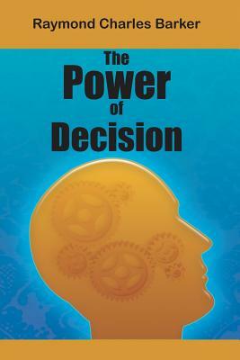 The Power of Decision by Raymond Charles Barker