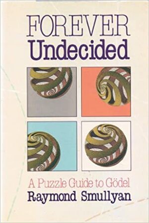 Forever Undecided: A Puzzle Guide to Gödel by Raymond M. Smullyan