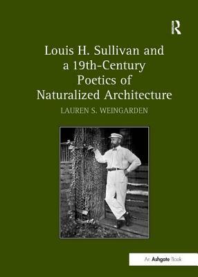 Louis H. Sullivan and a 19th-Century Poetics of Naturalized Architecture by Lauren S. Weingarden