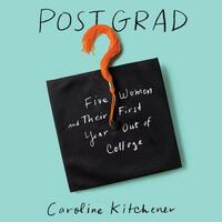 Post Grad: Five Women and Their First Year Out of College by Caroline Kitchener