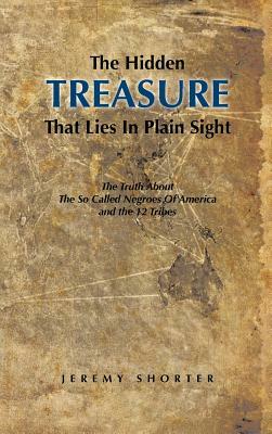 The Hidden Treasure That Lies in Plain Sight: The Truth about the So Called Negroes of America and the 12 Tribes by Jeremy Shorter