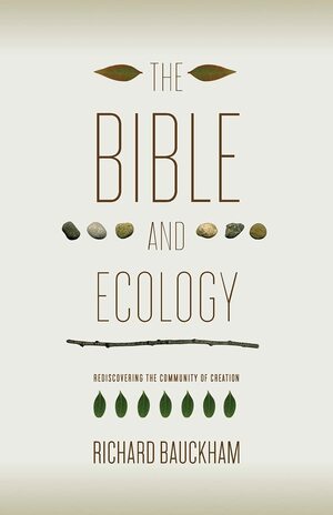 The Bible and Ecology: Rediscovering the Community of Creation by Richard Bauckham