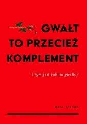 Gwałt to przecież komplement. Czym jest kultura gwałtu? by Maja Staśko