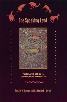 The Speaking Land: Myth and Story in Aboriginal Australia by Ronald M. Berndt, Catherine H. Berndt