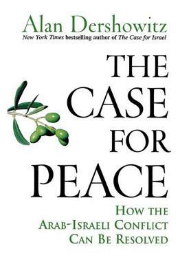 The Case for Peace: How the Arab-Israeli Conflict Can Be Resolved by Alan Dershowitz