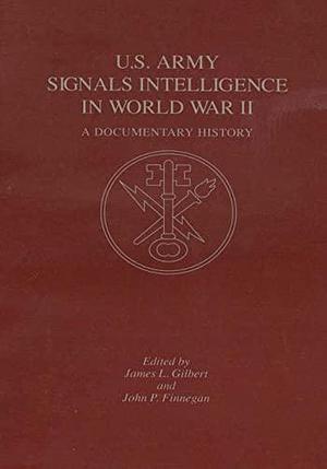 U. S. Army Signals Intelligence in World War II: A Documentary History by John Finnegan, James Gilbert