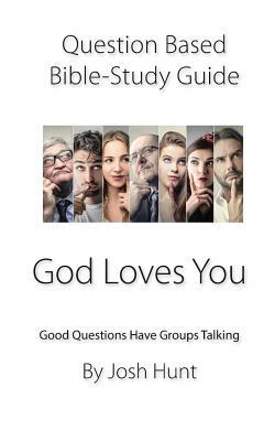 Question-Based Bible Study Guide -- God Loves You: Good Questions Have Groups Talking by Josh Hunt