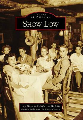 Show Low by Catherine H. Ellis, Jani Huso, Foreword by the Show Low Historical Soci