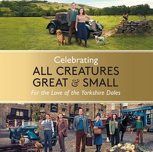 Celebrating All Creatures Great and Small: For the Love of the Yorkshire Dales by All Creatures Great and Small