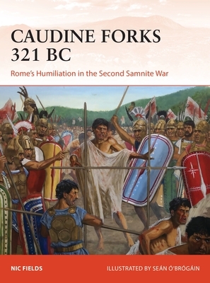 Caudine Forks 321 BC: Rome's Humiliation in the Second Samnite War by Nic Fields
