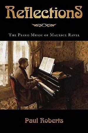 Reflections: The Piano Music of Maurice Ravel by Paul Roberts