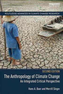 The Anthropology of Climate Change: An Integrated Critical Perspective by Merrill Singer, Hans a. Baer