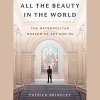 All The Beauty in the World: The Metropolitan Museum of Art and Me by Patrick Bringley
