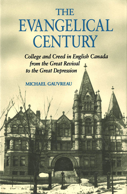 The Evangelical Century, Volume 5: College and Creed in English Canada from the Great Revival to the Great Depression by Michael Gauvreau