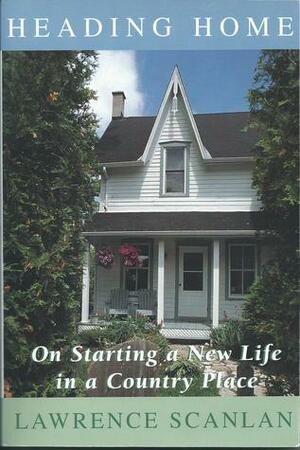 Heading Home: On Starting a New Life in a Country Place by Lawrence Scanlan