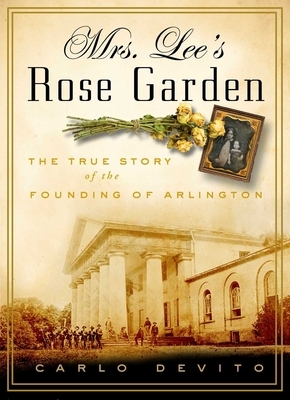 Mrs. Lee's Rose Garden: The True Story of the Founding of Arlington National Cemetery by Carlo DeVito