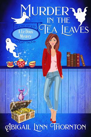 Murder in the Tea Leaves by Abigail Lynn Thornton, Abigail Lynn Thornton