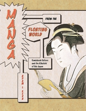 Manga from the Floating World: Comicbook Culture and the Kibyoshi of Edo Japan by Adam L. Kern