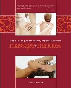 Massage in Minutes: Simple Techniques for Anyone, Anytime, Anywhere by Grace Wilson