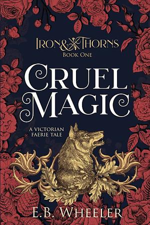 Cruel Magic: A Victorian Faerie Tale by E.B. Wheeler