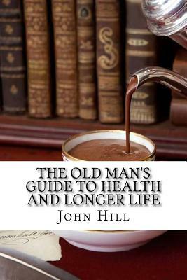 The old man's guide to health and longer life by John Hill