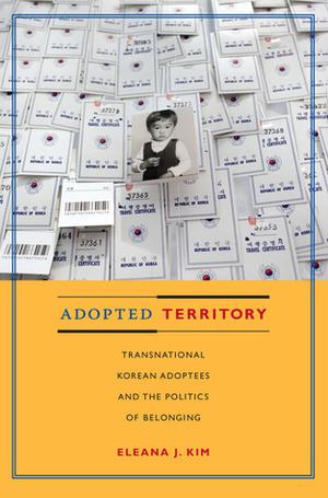 Adopted Territory: Transnational Korean Adoptees and the Politics of Belonging by Eleana J. Kim