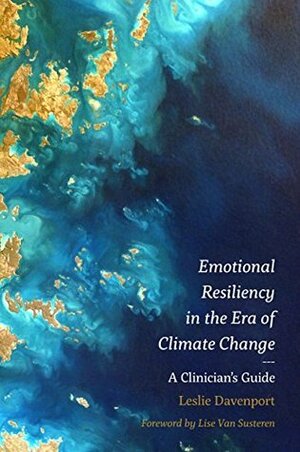 Emotional Resiliency in the Era of Climate Change: A Clinician's Guide by Lise Van Susteren M.D., Leslie Davenport