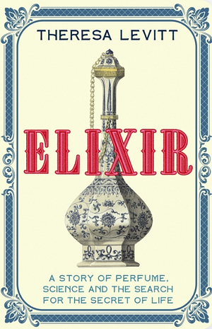 Elixir: A Story of Perfume, Science and the Search for the Secret of Life by Theresa Levitt