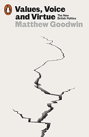 Values, Voice and Virtue: The New British Politics by Matthew Goodwin, Matthew Goodwin