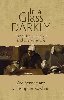 In a Glass Darkly: The Bible, Reflection and Everyday Life by Christopher Rowland, Zoë Bennett