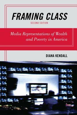 Framing Class: Media Representations of Wealth and Poverty in America by Diana Kendall