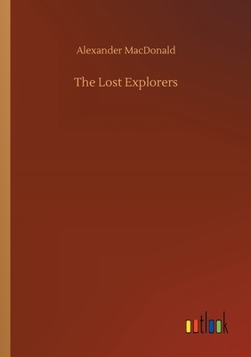 The Lost Explorers by Alexander MacDonald