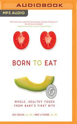 Born to Eat: Whole, Healthy Foods from Baby's First Bite by Leslie Schilling, Wendy Jo Peterson