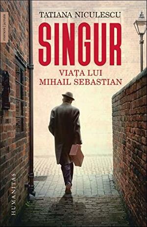 Singur: viața lui Mihail Sebastian by Tatiana Niculescu