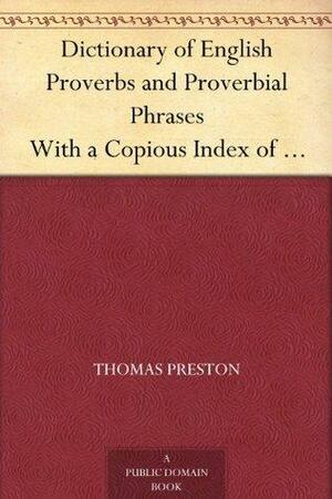 Dictionary of English Proverbs and Proverbial Phrases With a Copious Index of Principal Words by Thomas Preston